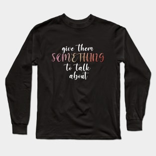 Give them something to talk about gossip rumors they can talk Long Sleeve T-Shirt